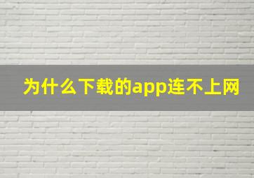 为什么下载的app连不上网