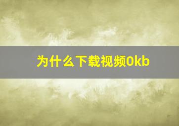 为什么下载视频0kb