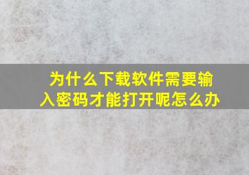 为什么下载软件需要输入密码才能打开呢怎么办