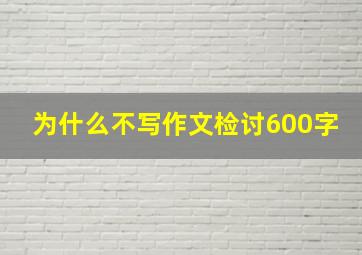 为什么不写作文检讨600字