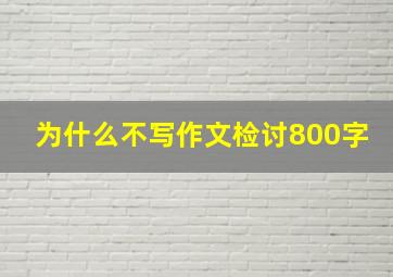 为什么不写作文检讨800字