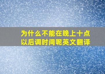 为什么不能在晚上十点以后调时间呢英文翻译