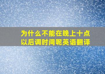 为什么不能在晚上十点以后调时间呢英语翻译