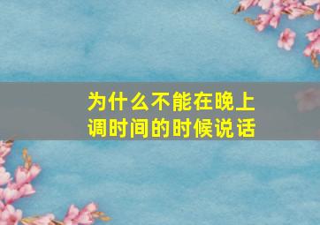 为什么不能在晚上调时间的时候说话