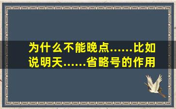 为什么不能晚点......比如说明天......省略号的作用