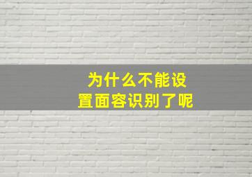 为什么不能设置面容识别了呢