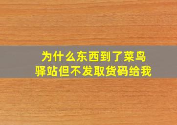 为什么东西到了菜鸟驿站但不发取货码给我