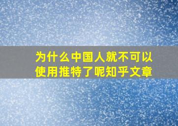 为什么中国人就不可以使用推特了呢知乎文章