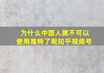 为什么中国人就不可以使用推特了呢知乎视频号