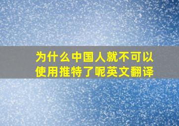 为什么中国人就不可以使用推特了呢英文翻译