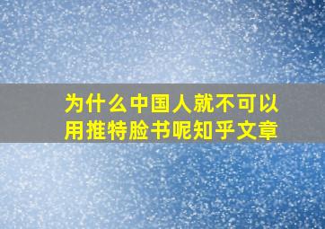 为什么中国人就不可以用推特脸书呢知乎文章