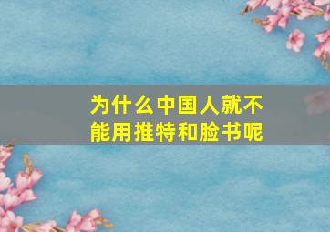 为什么中国人就不能用推特和脸书呢