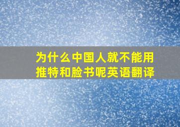 为什么中国人就不能用推特和脸书呢英语翻译