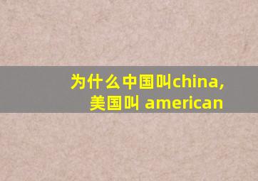 为什么中国叫china,美国叫 american