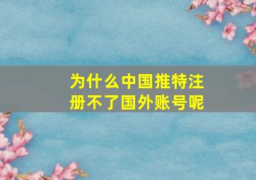 为什么中国推特注册不了国外账号呢