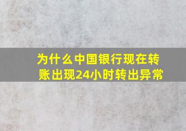 为什么中国银行现在转账出现24小时转出异常