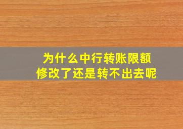 为什么中行转账限额修改了还是转不出去呢