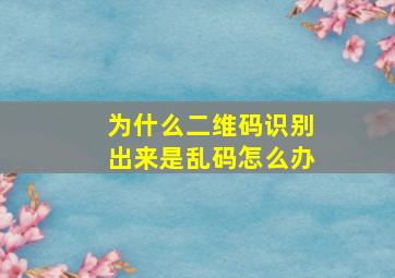 为什么二维码识别出来是乱码怎么办