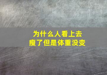 为什么人看上去瘦了但是体重没变