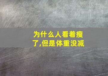 为什么人看着瘦了,但是体重没减