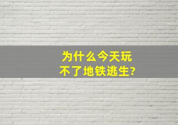 为什么今天玩不了地铁逃生?