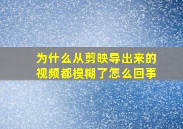 为什么从剪映导出来的视频都模糊了怎么回事