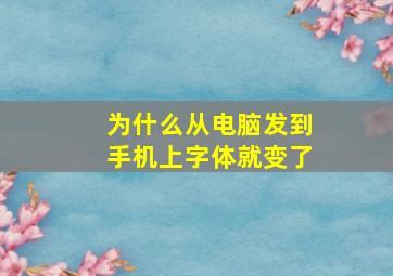 为什么从电脑发到手机上字体就变了