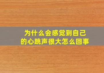 为什么会感觉到自己的心跳声很大怎么回事