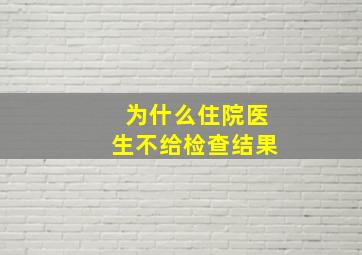 为什么住院医生不给检查结果