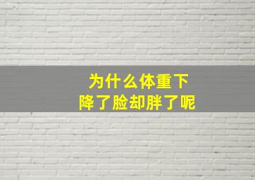 为什么体重下降了脸却胖了呢