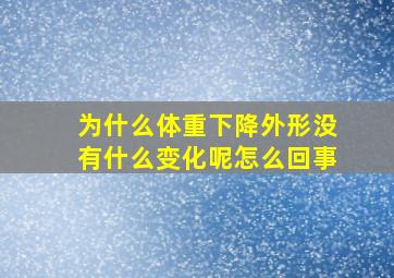 为什么体重下降外形没有什么变化呢怎么回事