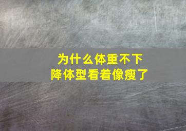 为什么体重不下降体型看着像瘦了