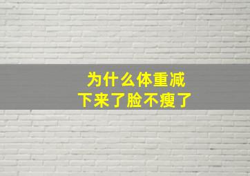 为什么体重减下来了脸不瘦了