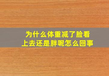 为什么体重减了脸看上去还是胖呢怎么回事