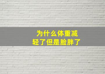 为什么体重减轻了但是脸胖了