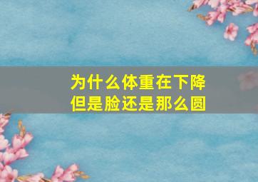 为什么体重在下降但是脸还是那么圆