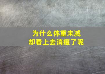 为什么体重未减却看上去消瘦了呢