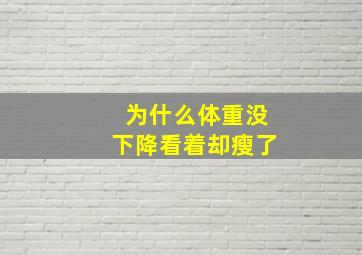 为什么体重没下降看着却瘦了