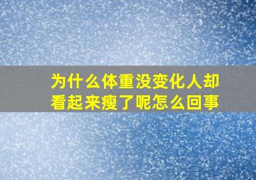 为什么体重没变化人却看起来瘦了呢怎么回事