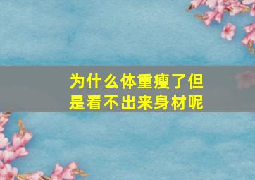 为什么体重瘦了但是看不出来身材呢