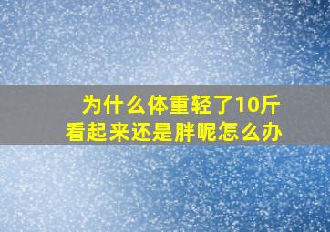 为什么体重轻了10斤看起来还是胖呢怎么办