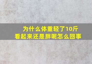 为什么体重轻了10斤看起来还是胖呢怎么回事