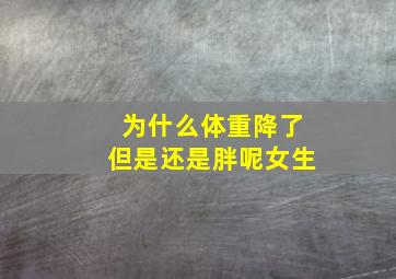 为什么体重降了但是还是胖呢女生