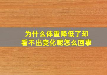 为什么体重降低了却看不出变化呢怎么回事