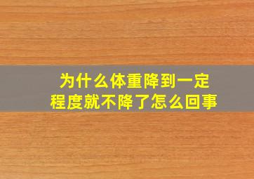 为什么体重降到一定程度就不降了怎么回事