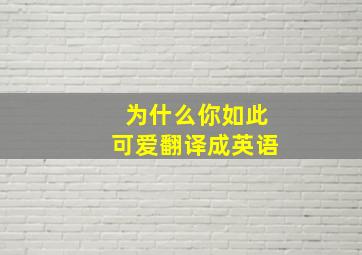 为什么你如此可爱翻译成英语