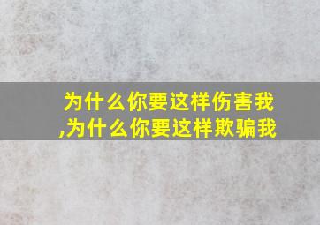 为什么你要这样伤害我,为什么你要这样欺骗我