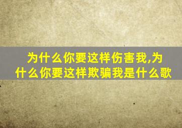 为什么你要这样伤害我,为什么你要这样欺骗我是什么歌