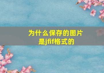 为什么保存的图片是jfif格式的