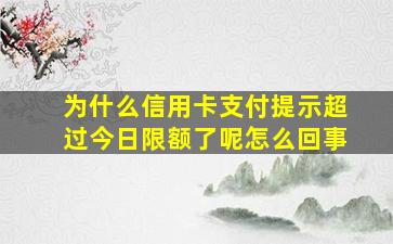 为什么信用卡支付提示超过今日限额了呢怎么回事